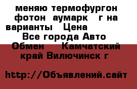 меняю термофургон фотон  аумарк 13г на варианты › Цена ­ 400 000 - Все города Авто » Обмен   . Камчатский край,Вилючинск г.